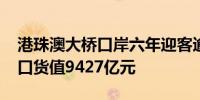 港珠澳大桥口岸六年迎客逾6230万人次进出口货值9427亿元