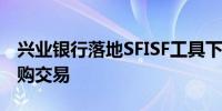 兴业银行落地SFISF工具下首批国债质押式回购交易