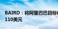 BAIRD：将阿里巴巴目标价从88美元上调至110美元