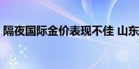 隔夜国际金价表现不佳 山东黄金H股跌超4%