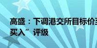 高盛：下调港交所目标价至395港元 维持“买入”评级