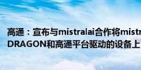 高通：宣布与mistralai合作将mistralai的模型带到由SNAPDRAGON和高通平台驱动的设备上