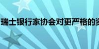 瑞士银行家协会对更严格的资本规定表示担忧