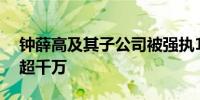 钟薛高及其子公司被强执109万 累计被执行超千万