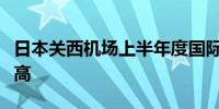 日本关西机场上半年度国际线外籍旅客数创新高