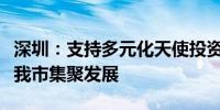 深圳：支持多元化天使投资、早期投资主体在我市集聚发展