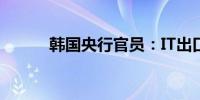 韩国央行官员：IT出口增长放缓