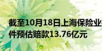 截至10月18日上海保险业共收到报案60298件预估赔款13.76亿元