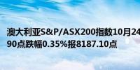 澳大利亚S&P/ASX200指数10月24日（周四）开盘下跌28.90点跌幅0.35%报8187.10点