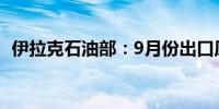 伊拉克石油部：9月份出口原油331万桶/日