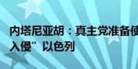 内塔尼亚胡：真主党准备使用吉普车和导弹“入侵”以色列