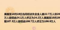 美国至10月19日当周初请失业金人数22.7万人创2024年9月28日当周以来新低预期24.2万人前值由24.1万人修正为24.2万人美国至10月19日当周续请失业金人数 189.7万人预期187.5万人前值由186.7万人修正为186.9万人