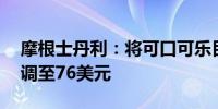 摩根士丹利：将可口可乐目标价从78美元下调至76美元