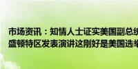 市场资讯：知情人士证实美国副总统哈里斯将在下周二在华盛顿特区发表演讲这刚好是美国选举日前一周