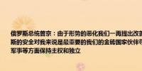 俄罗斯总统普京：由于形势的恶化我们一再提出改善与西欧关系的提议都没有结果俄罗斯的安全对我来说是最重要的我们的金砖国家伙伴尊重俄罗斯的独立俄罗斯需要在财政、军事等方面保持主权和独立