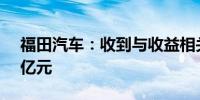 福田汽车：收到与收益相关政府补助约1.43亿元