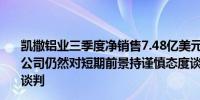 凯撒铝业三季度净销售7.48亿美元分析师预期7.935亿美元公司仍然对短期前景持谨慎态度谈及客户的商业活动和劳资谈判