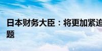 日本财务大臣：将更加紧迫地关注日元走软问题