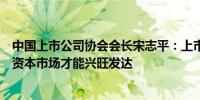 中国上市公司协会会长宋志平：上市公司为投资者创造价值资本市场才能兴旺发达