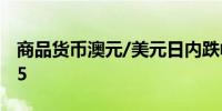 商品货币澳元/美元日内跌幅达1.0%报0.6615