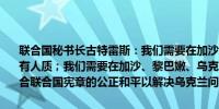 联合国秘书长古特雷斯：我们需要在加沙地区立即停火并无条件释放所有人质；我们需要在加沙、黎巴嫩、乌克兰和苏丹实现和平我们需要符合联合国宪章的公正和平以解决乌克兰问题