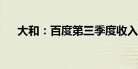 大和：百度第三季度收入料将同比下降