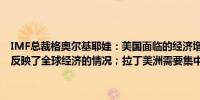 IMF总裁格奥尔基耶娃：美国面临的经济增长路径令人失望实际上这也反映了全球经济的情况；拉丁美洲需要集中精力提升其增长轨迹