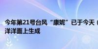 今年第21号台风“康妮”已于今天（25日）上午在西北太平洋洋面上生成