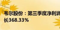 韦尔股份：第三季度净利润10.08亿元 同比增长368.33%