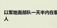 以军地面部队一天半内在黎南部死9人伤20多人