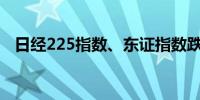 日经225指数、东证指数跌幅均扩大至1%