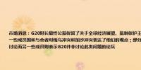 市场消息：G20财长最终公报保留了关于全球经济展望、抵制保护主义、税收和汇率的草案关键要点G20声明指出一些成员国和与会者对俄乌冲突和加沙冲突表达了他们的观点；部分成员认为冲突对全球经济产生影响应在G20中讨论而另一些成员则表示G20并非讨论此类问题的论坛