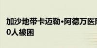 加沙地带卡迈勒·阿德万医院遭以军包围 超150人被困