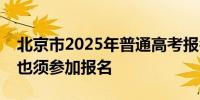 北京市2025年普通高考报名今日启动保送生也须参加报名