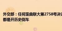 外交部：任何歪曲联大第2758号决议权威性与有效性的行径都是开历史倒车