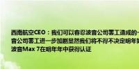 西南航空CEO：我们可以容忍波音公司罢工造成的一些中断因为我们早有计划；如果波音公司罢工进一步加剧显然我们将不得不决定明年如何调整我们的机队；我们仍然希望波音Max 7在明年年中获得认证