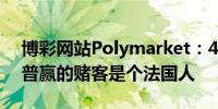 博彩网站Polymarket：4500万美元押特朗普赢的赌客是个法国人