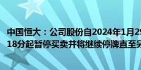 中国恒大：公司股份自2024年1月29日（星期一）上午10时18分起暂停买卖并将继续停牌直至另行通知