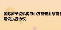 国际原子能机构与中方签署全球首个小型模块化反应堆能力建设执行协议