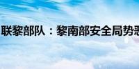 联黎部队：黎南部安全局势恶化构成严峻挑战