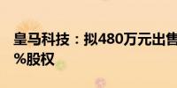 皇马科技：拟480万元出售中科亚安24.6154%股权