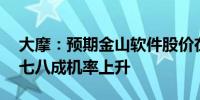 大摩：预期金山软件股价在未来30天内有约七八成机率上升