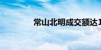 常山北明成交额达100亿元