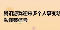 腾讯游戏迎来多个人事变动此前曾释放自研团队调整信号