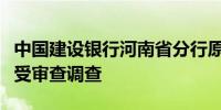 中国建设银行河南省分行原党委委员路建华接受审查调查