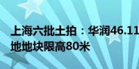 上海六批土拍：华润46.11亿元摘得宝山商住地地块限高80米