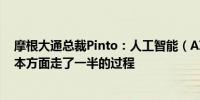 摩根大通总裁Pinto：人工智能（AI）在被用于了解客户成本方面走了一半的过程