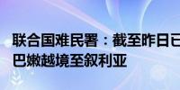 联合国难民署：截至昨日已有430,000人从黎巴嫩越境至叙利亚