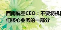 西南航空CEO：不要将机队盈利战略视为我们核心业务的一部分