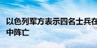 以色列军方表示四名士兵在黎巴嫩南部的冲突中阵亡